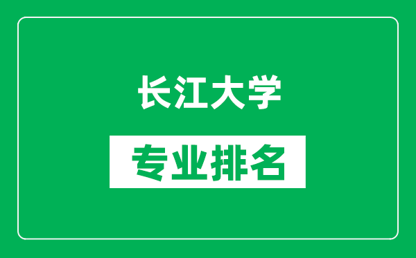 长江大学专业排名一览表,长江大学哪些专业比较好