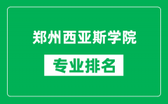 郑州西亚斯学院专业排名一览表_郑州西亚斯学院哪些专业比较好