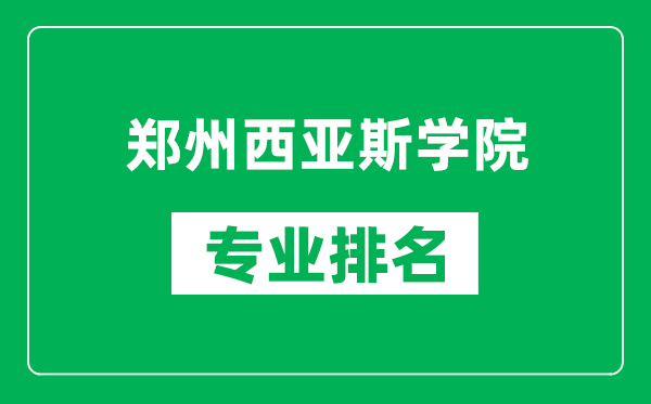 郑州西亚斯学院专业排名一览表,郑州西亚斯学院哪些专业比较好