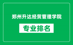 郑州升达经贸管理学院专业排名一览表_哪些专业比较好