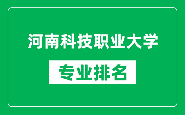 河南科技职业大学专业排名一览表,河南科技职业大学哪些专业比较好