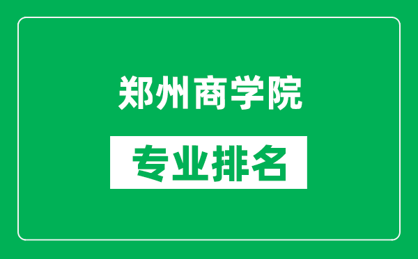 郑州商学院专业排名一览表,郑州商学院哪些专业比较好