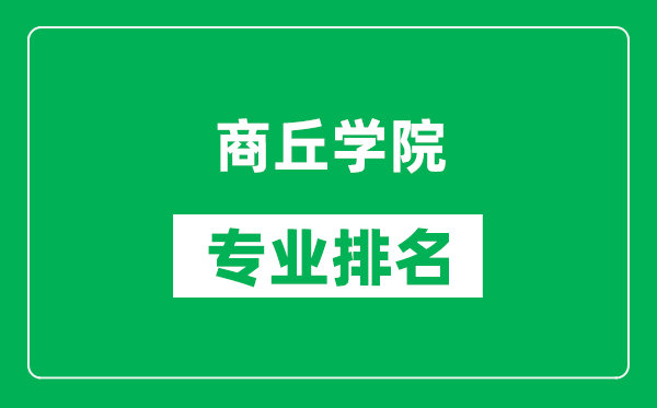 商丘学院专业排名一览表,商丘学院哪些专业比较好