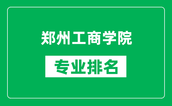 郑州工商学院专业排名一览表,郑州工商学院哪些专业比较好