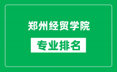 郑州经贸学院专业排名一览表_郑州经贸学院哪些专业比较好