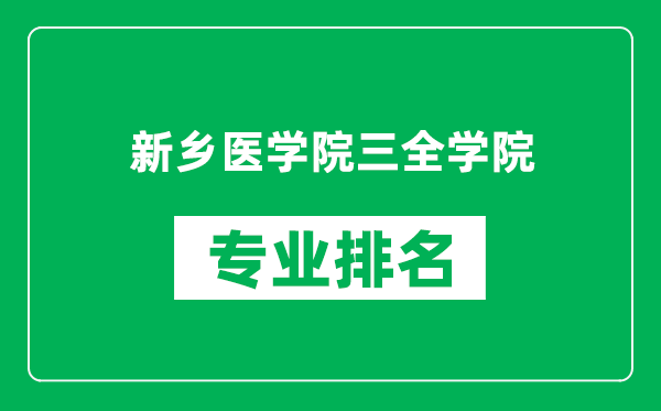 新乡医学院三全学院专业排名一览表,新乡医学院三全学院哪些专业比较好