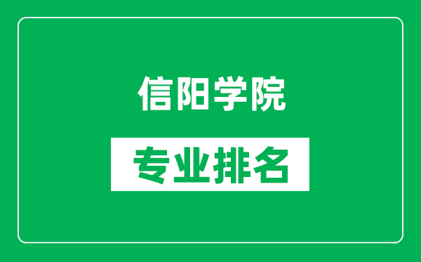 信阳学院专业排名一览表,信阳学院哪些专业比较好