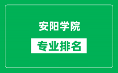 安阳学院专业排名一览表_安阳学院哪些专业比较好