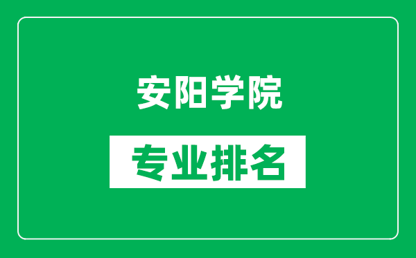 安阳学院专业排名一览表,安阳学院哪些专业比较好