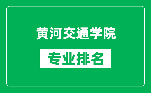 黄河交通学院专业排名一览表,黄河交通学院哪些专业比较好