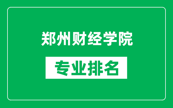 郑州财经学院专业排名一览表,郑州财经学院哪些专业比较好