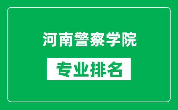 河南警察学院专业排名一览表,河南警察学院哪些专业比较好