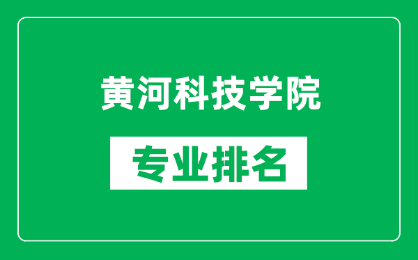 黄河科技学院专业排名一览表,黄河科技学院哪些专业比较好