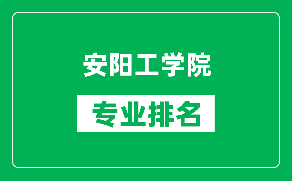 安阳工学院专业排名一览表,安阳工学院哪些专业比较好