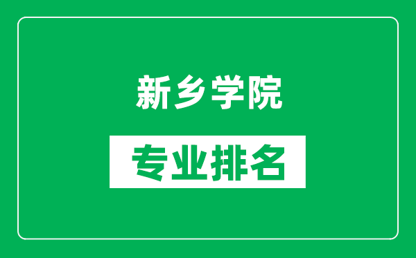 新乡学院专业排名一览表,新乡学院哪些专业比较好