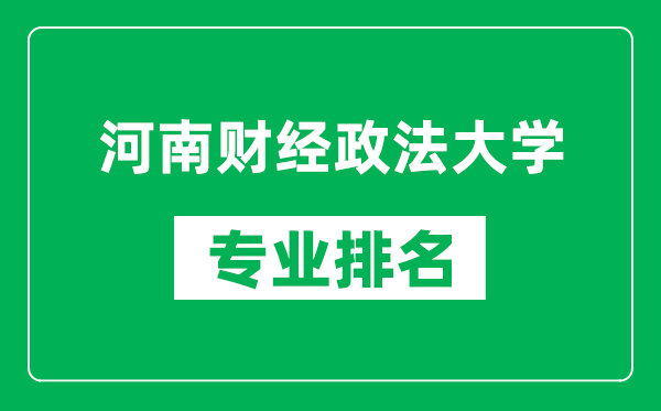 河南财经政法大学专业排名一览表,河南财经政法大学哪些专业比较好