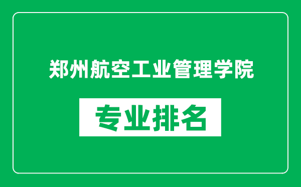 郑州航空工业管理学院专业排名一览表,郑州航空工业管理学院哪些专业比较好