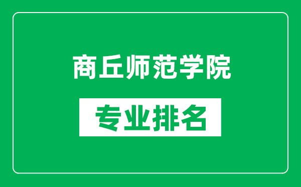 商丘师范学院专业排名一览表,商丘师范学院哪些专业比较好