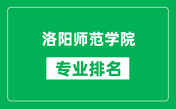 洛阳师范学院专业排名一览表,洛阳师范学院哪些专业比较好