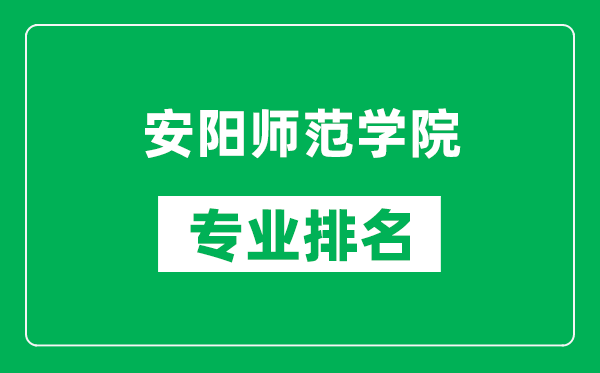 安阳师范学院专业排名一览表,安阳师范学院哪些专业比较好