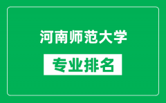 河南师范大学专业排名一览表_河南师范大学哪些专业比较好