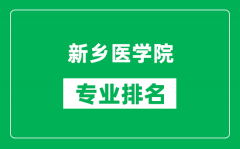 新乡医学院专业排名一览表_新乡医学院哪些专业比较好