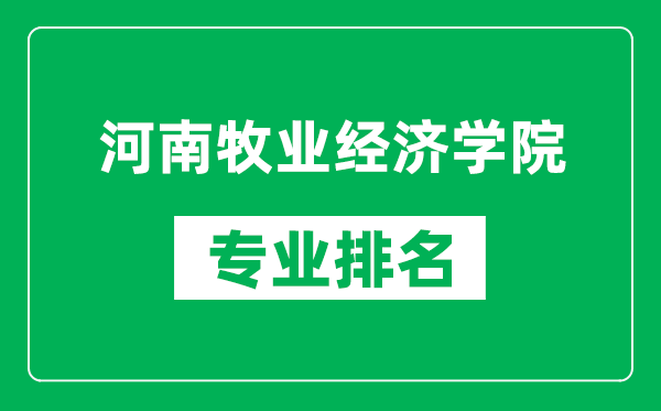 河南牧业经济学院专业排名一览表,河南牧业经济学院哪些专业比较好