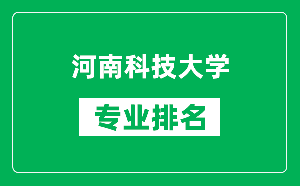 河南科技大学专业排名一览表,河南科技大学哪些专业比较好