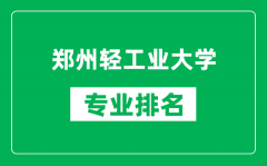 郑州轻工业大学专业排名一览表_郑州轻工业大学哪些专业比较好