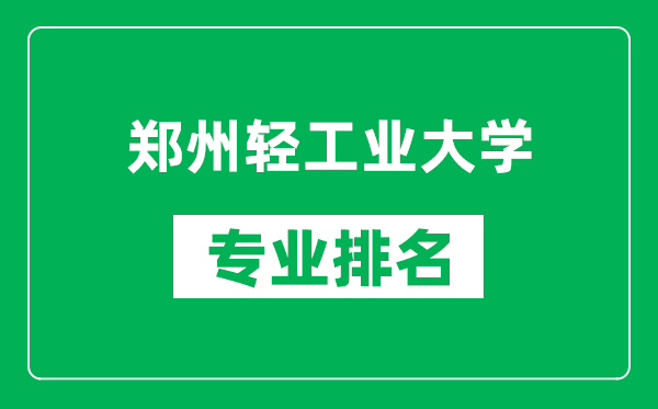 郑州轻工业大学专业排名一览表,郑州轻工业大学哪些专业比较好