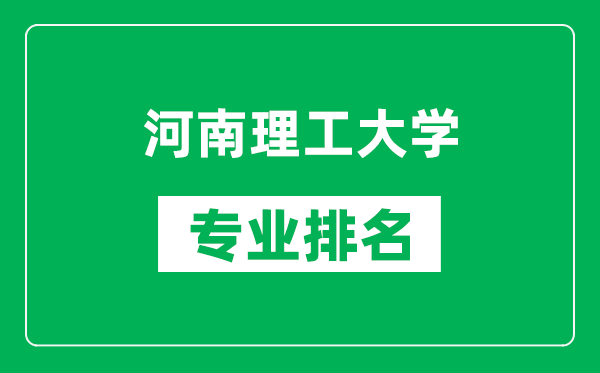 河南理工大学专业排名一览表,河南理工大学哪些专业比较好