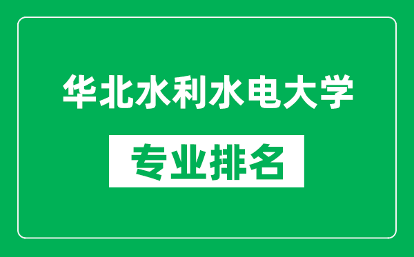 华北水利水电大学专业排名一览表,华北水利水电大学哪些专业比较好