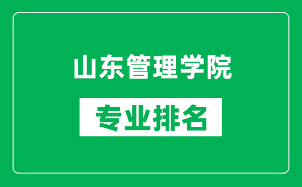 山东管理学院专业排名一览表,山东管理学院哪些专业比较好