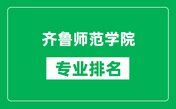 齐鲁师范学院专业排名一览表,齐鲁师范学院哪些专业比较好