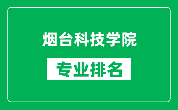 烟台科技学院专业排名一览表,烟台科技学院哪些专业比较好