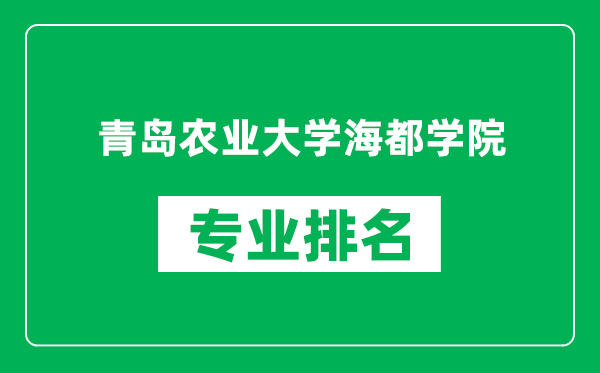 青岛农业大学海都学院专业排名一览表,青岛农业大学海都学院哪些专业比较好