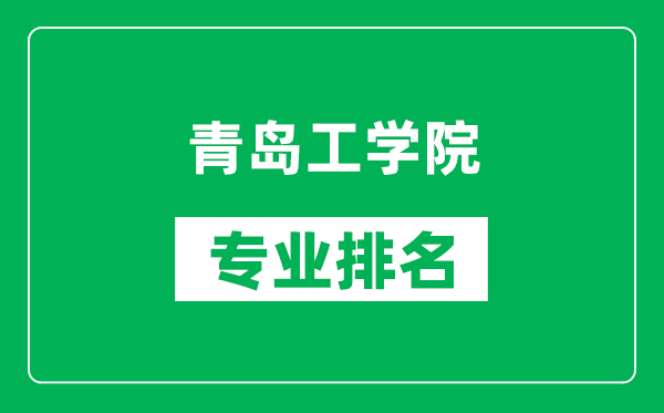 青岛工学院专业排名一览表,青岛工学院哪些专业比较好