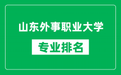 山东外事职业大学专业排名一览表_山东外事职业大学哪些专业比较好