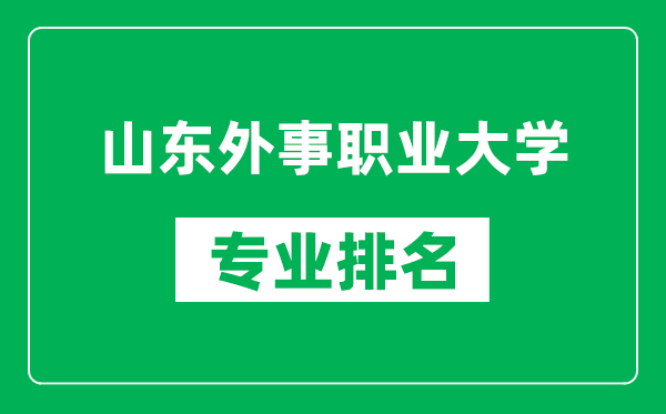 山东外事职业大学专业排名一览表,山东外事职业大学哪些专业比较好