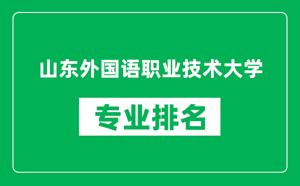 山东外国语职业技术大学专业排名一览表,山东外国语职业技术大学哪些专业比较好