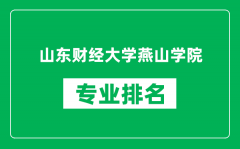 山东财经大学燕山学院专业排名一览表_哪些专业比较好