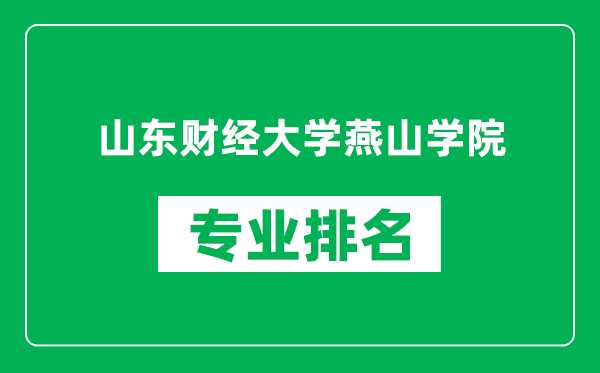 山东财经大学燕山学院专业排名一览表,山东财经大学燕山学院哪些专业比较好