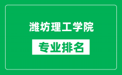 潍坊理工学院专业排名一览表_潍坊理工学院哪些专业比较好