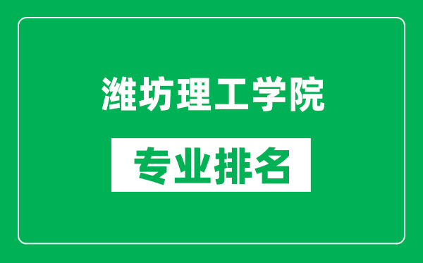 潍坊理工学院专业排名一览表,潍坊理工学院哪些专业比较好