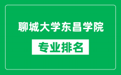 聊城大学东昌学院专业排名一览表_聊城大学东昌学院哪些专业比较好