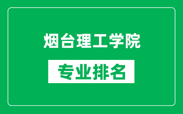 烟台理工学院专业排名一览表,烟台理工学院哪些专业比较好