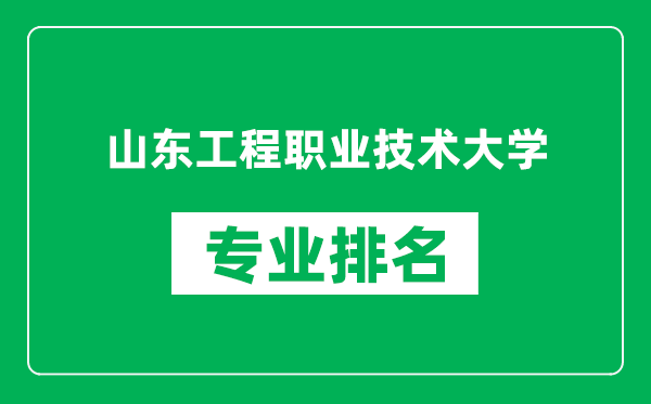 山东工程职业技术大学专业排名一览表,山东工程职业技术大学哪些专业比较好