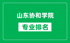 山东协和学院专业排名一览表_山东协和学院哪些专业比较好