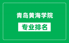 青岛黄海学院专业排名一览表_青岛黄海学院哪些专业比较好