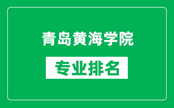 青岛黄海学院专业排名一览表,青岛黄海学院哪些专业比较好